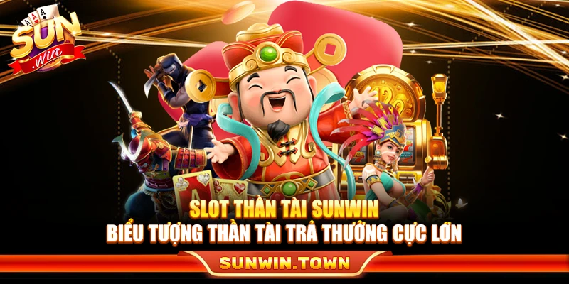 Slot Thần Tài Sunwin – Biểu Tượng Thần Tài Trả Thưởng Cực Lớn