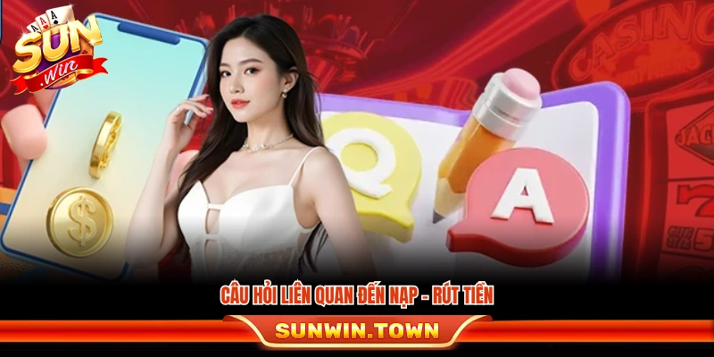 Các vấn đề phổ biến liên quan tới nạp và rút tiền Sunwin